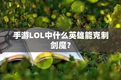 手游LOL中什么英雄能克制剑魔？