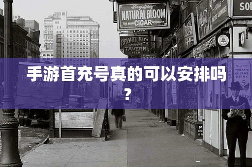 手游首充号真的可以安排吗？