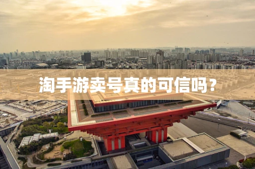 淘手游卖号真的可信吗？