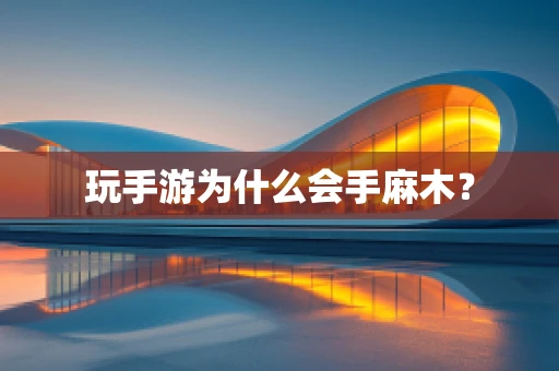 玩手游为什么会手麻木？