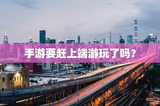 手游要赶上端游玩了吗？