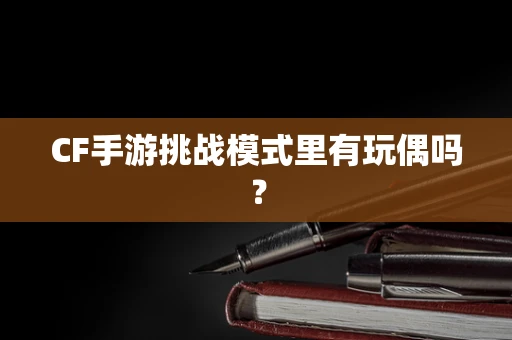 CF手游挑战模式里有玩偶吗？