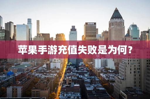 苹果手游充值失败是为何？