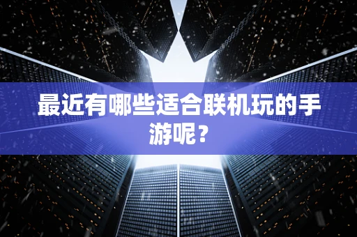 最近有哪些适合联机玩的手游呢？
