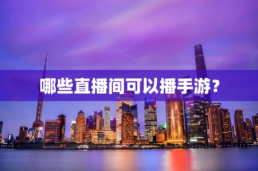哪些直播间可以播手游？