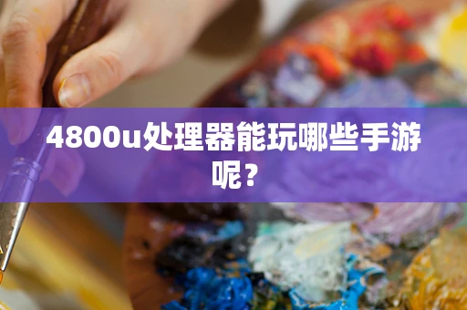 4800u处理器能玩哪些手游呢？