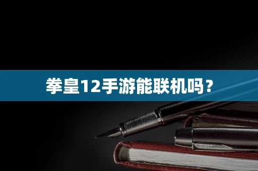 拳皇12手游能联机吗？