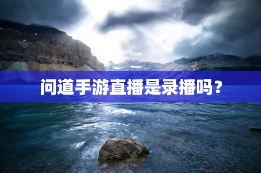 问道手游直播是录播吗？