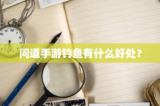问道手游钓鱼有什么好处？