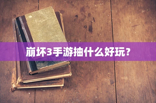 崩坏3手游抽什么好玩？