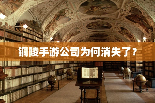 铜陵手游公司为何消失了？
