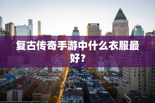 复古传奇手游中什么衣服最好？