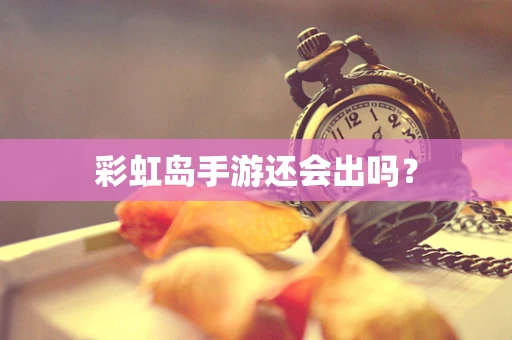 彩虹岛手游还会出吗？