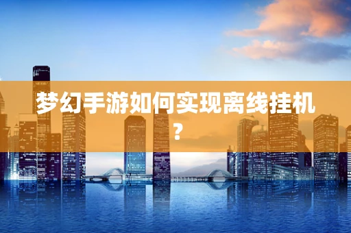 梦幻手游如何实现离线挂机？