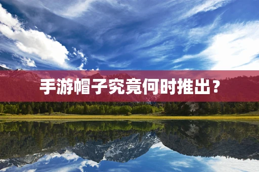 手游帽子究竟何时推出？