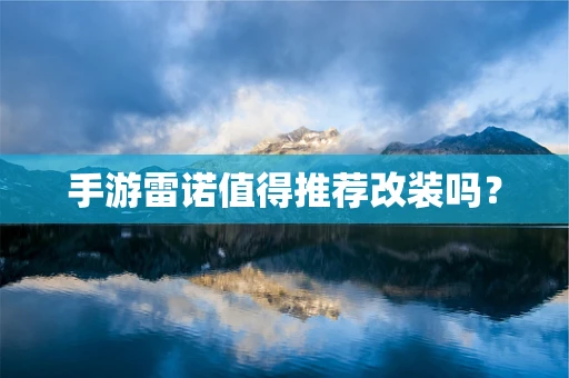 手游雷诺值得推荐改装吗？