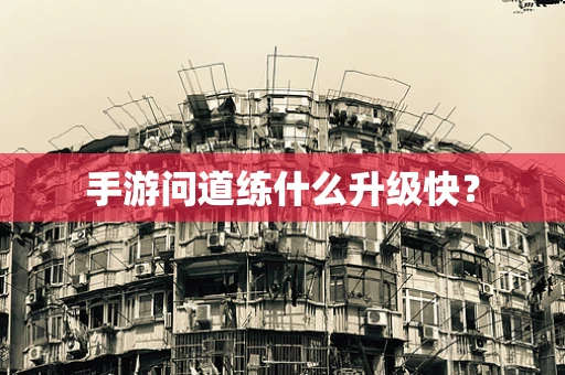 手游问道练什么升级快？