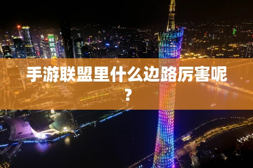 手游联盟里什么边路厉害呢？
