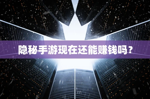 隐秘手游现在还能赚钱吗？