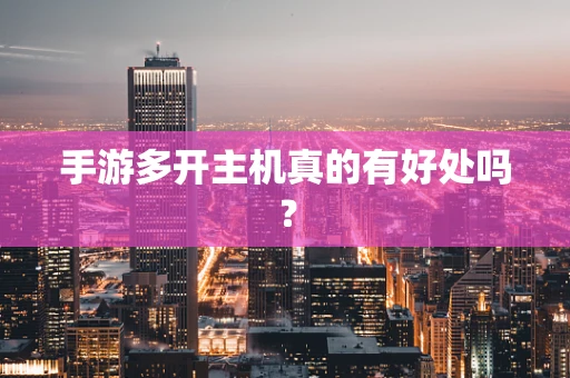 手游多开主机真的有好处吗？