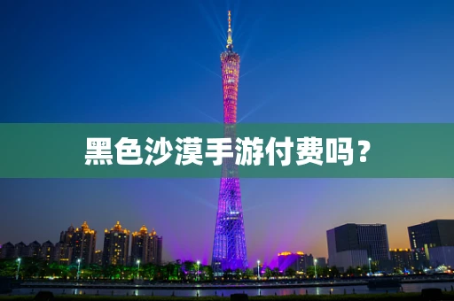 黑色沙漠手游付费吗？