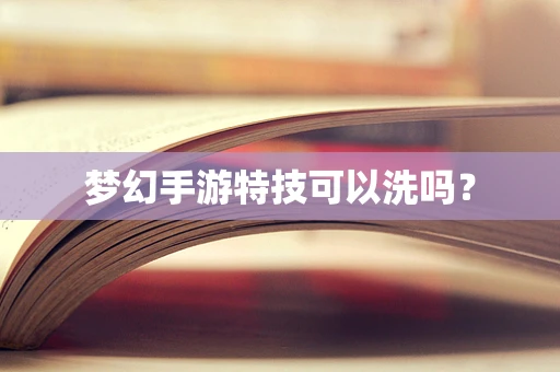 梦幻手游特技可以洗吗？