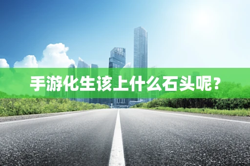 手游化生该上什么石头呢？