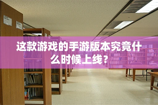 这款游戏的手游版本究竟什么时候上线？
