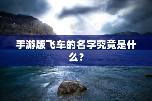 手游版飞车的名字究竟是什么？