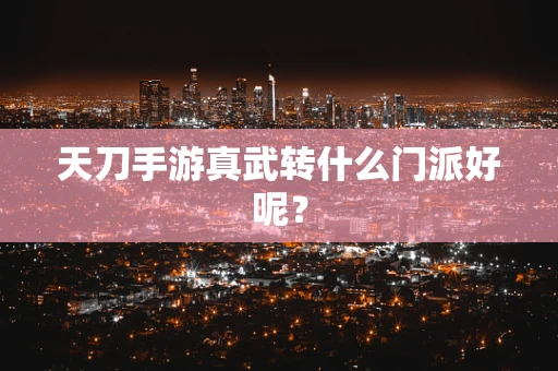 天刀手游真武转什么门派好呢？