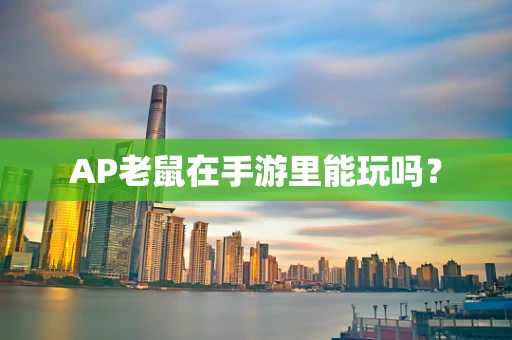 AP老鼠在手游里能玩吗？