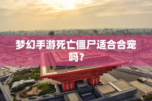 梦幻手游死亡僵尸适合合宠吗？