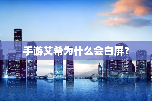 手游艾希为什么会白屏？
