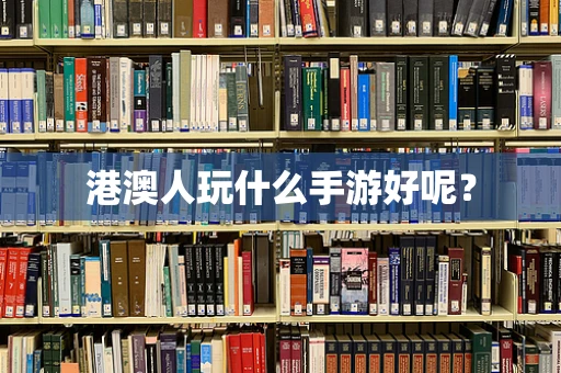 港澳人玩什么手游好呢？