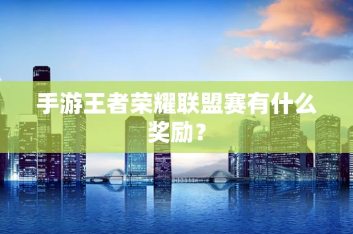 手游王者荣耀联盟赛有什么奖励？