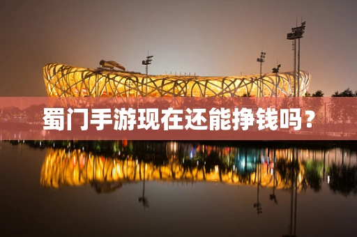 蜀门手游现在还能挣钱吗？