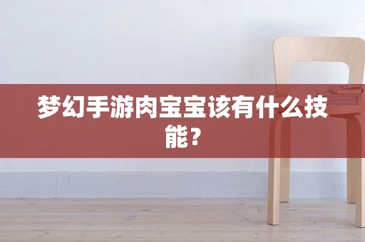 梦幻手游肉宝宝该有什么技能？