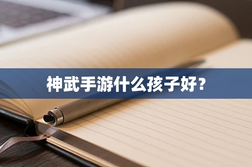 神武手游什么孩子好？
