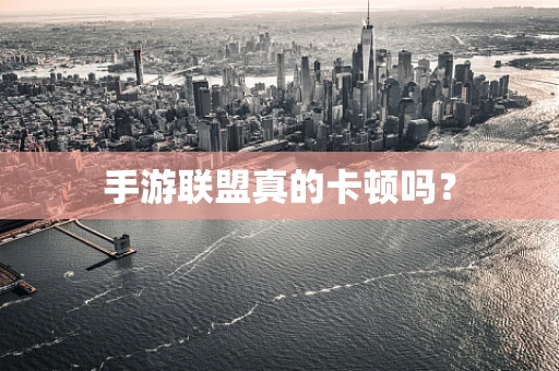 手游联盟真的卡顿吗？
