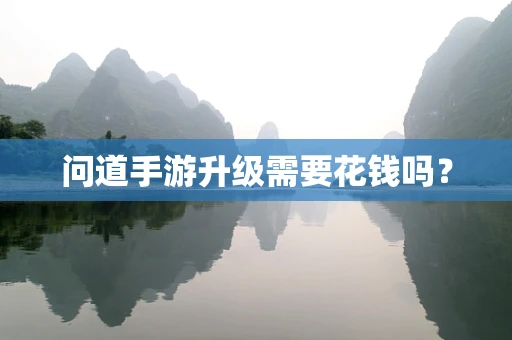 问道手游升级需要花钱吗？