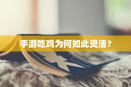 手游吃鸡为何如此灵活？