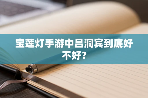 宝莲灯手游中吕洞宾到底好不好？