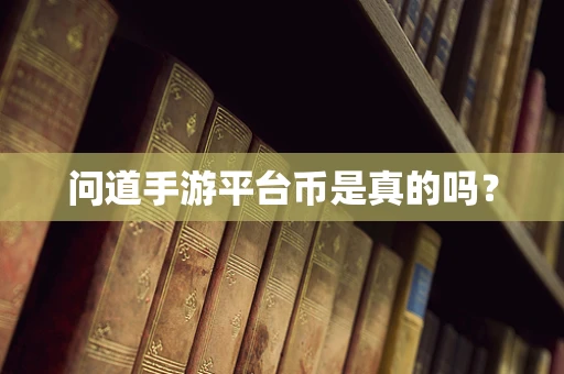 问道手游平台币是真的吗？