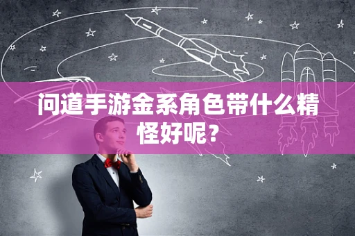 问道手游金系角色带什么精怪好呢？