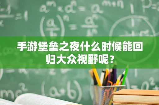 手游堡垒之夜什么时候能回归大众视野呢？