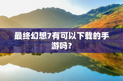 最终幻想7有可以下载的手游吗？