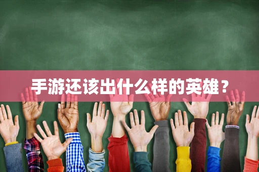 手游还该出什么样的英雄？