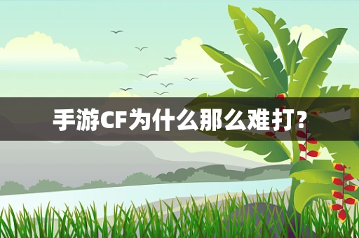 手游CF为什么那么难打？