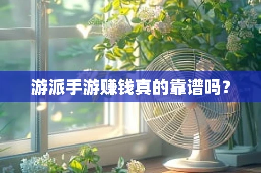 游派手游赚钱真的靠谱吗？