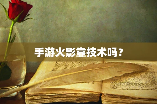 手游火影靠技术吗？